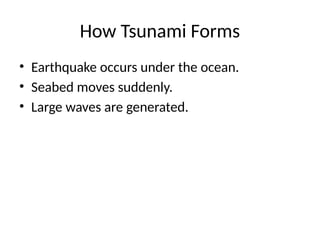 How Tsunami Forms
• Earthquake occurs under the ocean.
• Seabed moves suddenly.
• Large waves are generated.
 