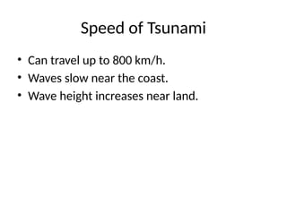 Speed of Tsunami
• Can travel up to 800 km/h.
• Waves slow near the coast.
• Wave height increases near land.
 
