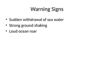 Warning Signs
• Sudden withdrawal of sea water
• Strong ground shaking
• Loud ocean roar
 