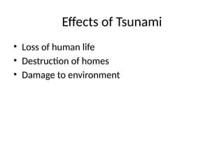 Effects of Tsunami
• Loss of human life
• Destruction of homes
• Damage to environment
 
