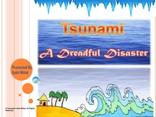 TsunamiA Dreadful DisasterPresented By: AnkitMittal© Tsunamis/ AnkitMittal. All Rights Reserved. 