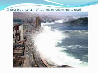 It’s possible a Tsunami of such magnitude in Puerto Rico?
 