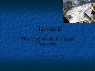 Tsunamis This is a 6 minute talk about Tsunami’s.   Created by: Hene and Janette 