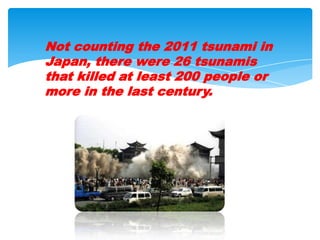 Not counting the 2011 tsunami in Japan, there were 26 tsunamis that killed at least 200 people or more in the last century.
