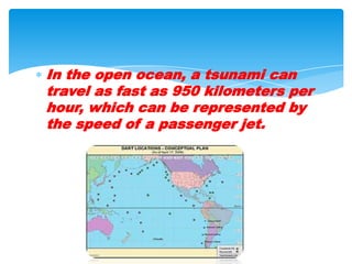 In the open ocean, a tsunami can travel as fast as 950 kilometers per hour, which can be represented by the speed of a passenger jet.