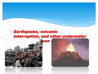Earthquake, volcanic interruption, and other underwater explosions cause tsunamis.  