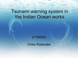 Tsunami warning system in
 the Indian Ocean works



         s1180203

       Chika Watanabe
 