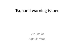 Tsunami warning issued




       s1180120
      Katsuki Yanai
 