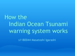 How the 
 Indian Ocean Tsunami
 warning system works
     s1180044 Masatoshi Igarashi
 