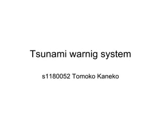 Tsunami warnig system

  s1180052 Tomoko Kaneko
 