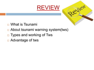 REVIEW
 What is Tsunami
 About tsunami warning system(tws)
 Types and working of Tws
 Advantage of tws
 