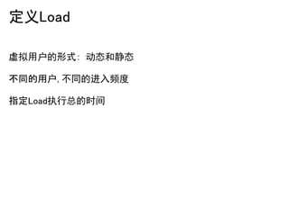 定义Load

虚拟用户的形式: 动态和静态

不同的用户,不同的进入频度

指定Load执行总的时间
 