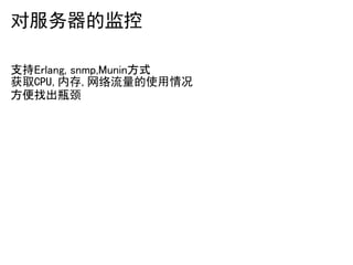 对服务器的监控

支持Erlang, snmp,Munin方式
获取CPU,内存,网络流量的使用情况
方便找出瓶颈
 