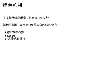插件机制

不支持我家的协议,怎么办,怎么办?

如何写插件, 三步走, 无需关心网络和分布:

 getmessage
 parse
 处理动态替换
 
