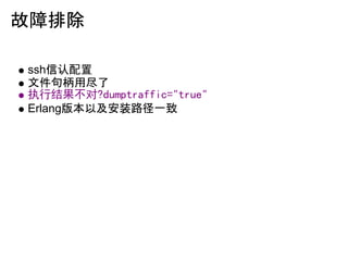 故障排除

ssh信认配置
文件句柄用尽了
执行结果不对?dumptraffic="true"
Erlang版本以及安装路径一致
 