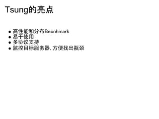 Tsung的亮点

 高性能和分布Becnhmark
 易于使用
 多协议支持
 监控目标服务器,方便找出瓶颈
 
