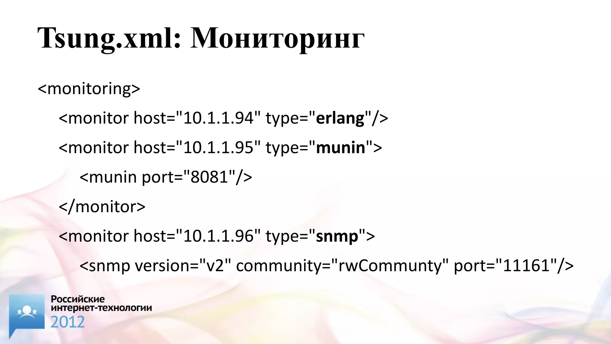 Tsung.xml: Мониторинг
<monitoring>
  <monitor host="10.1.1.94" type="erlang"/>
  <monitor host="10.1.1.95" type="munin">
    <munin port="8081"/>
  </monitor>
  <monitor host="10.1.1.96" type="snmp">
    <snmp version="v2" community="rwCommunty" port="11161"/>
  </monitor>
 