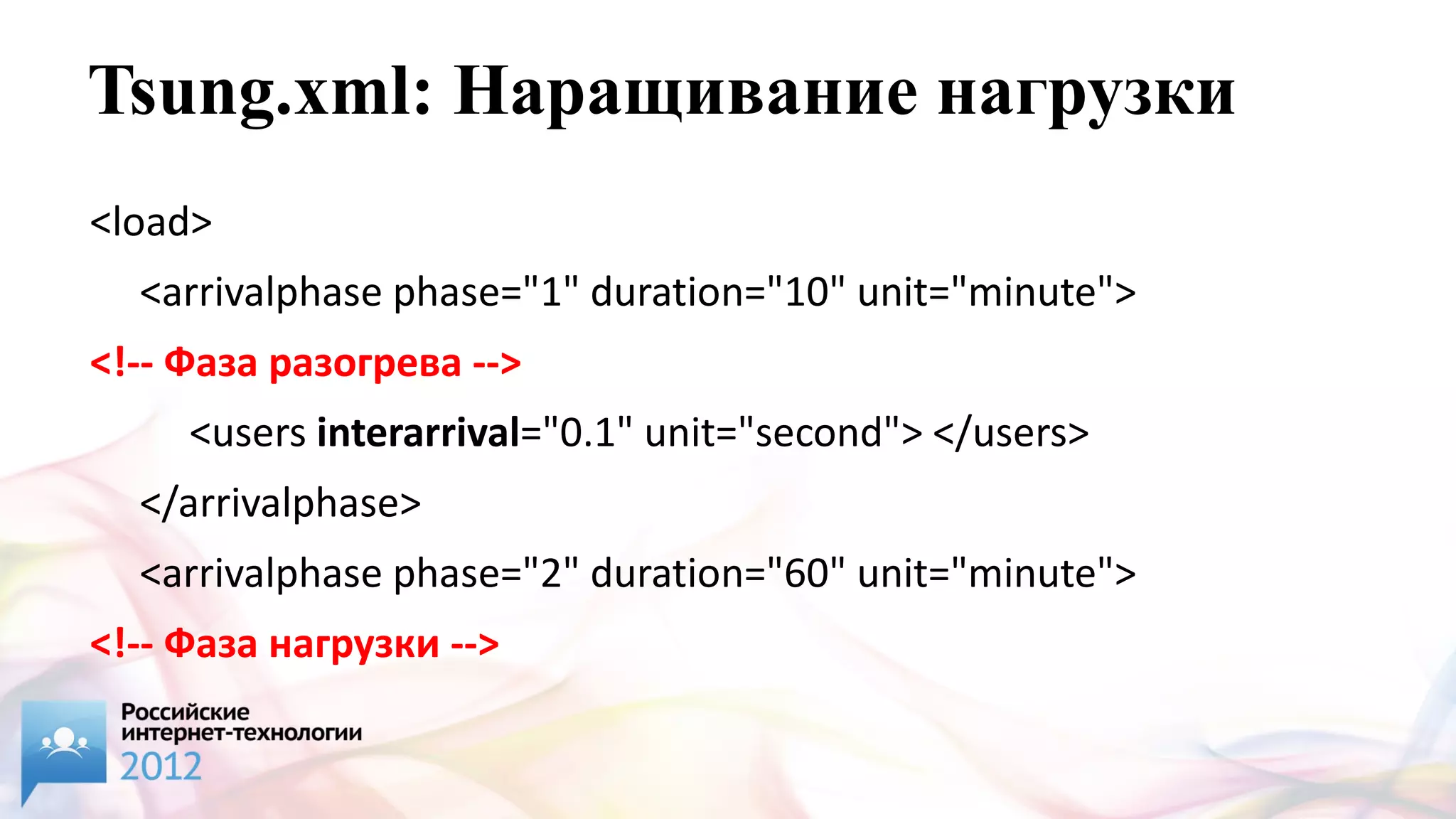 Tsung.xml: Наращивание нагрузки
<load>
  <arrivalphase phase="1" duration="10" unit="minute">
<!-- Фаза разогрева -->
     <users interarrival="0.1" unit="second"> </users>
  </arrivalphase>
  <arrivalphase phase="2" duration="60" unit="minute">
<!-- Фаза нагрузки -->
     <users arrivalrate="1000" unit="second"> </users>
 