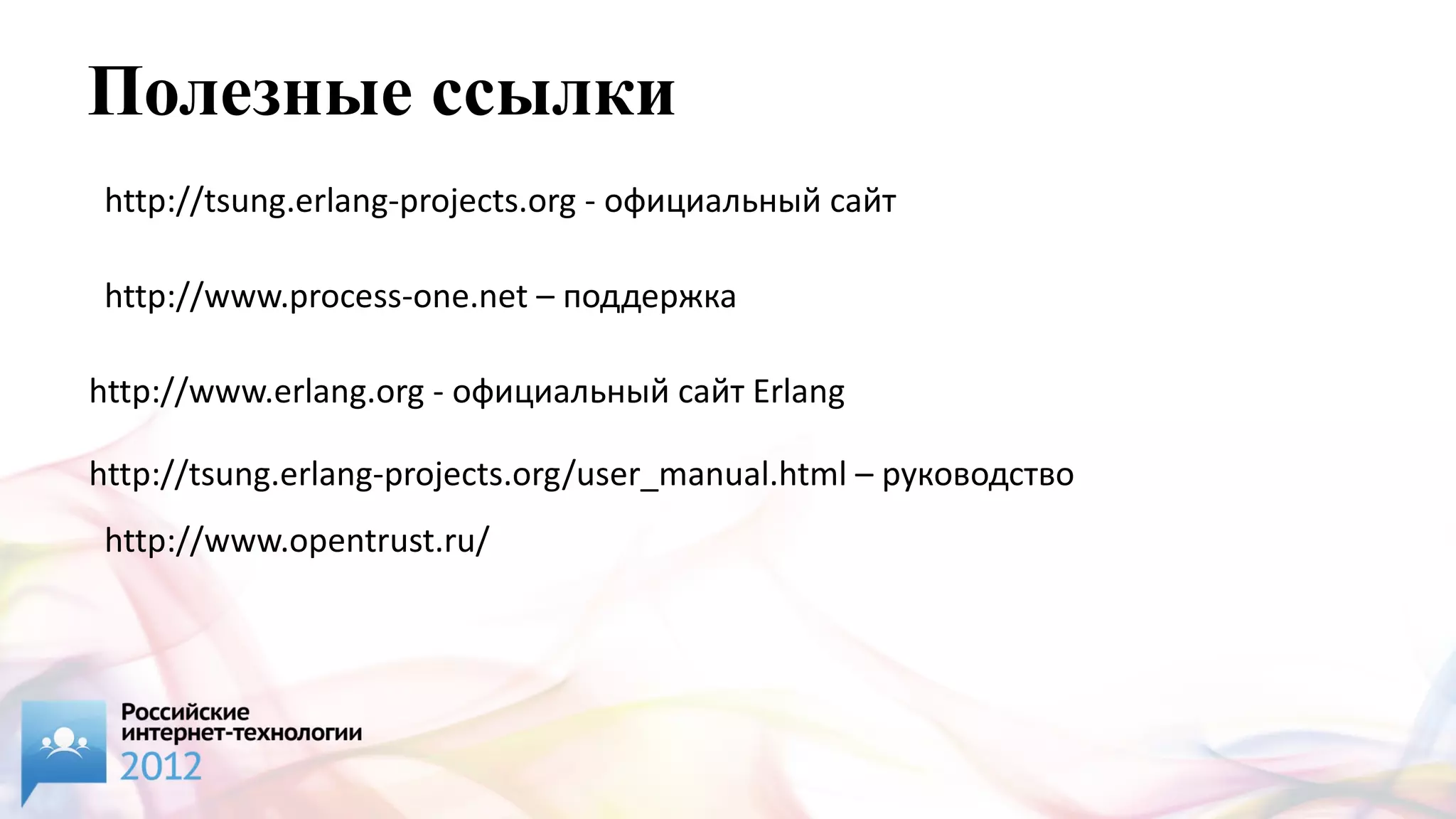Полезные ссылки
http://tsung.erlang-projects.org - официальный сайт

http://www.process-one.net – поддержка

http://www.erlang.org - официальный сайт Erlang

http://tsung.erlang-projects.org/user_manual.html – руководство
http://www.opentrust.ru/
 