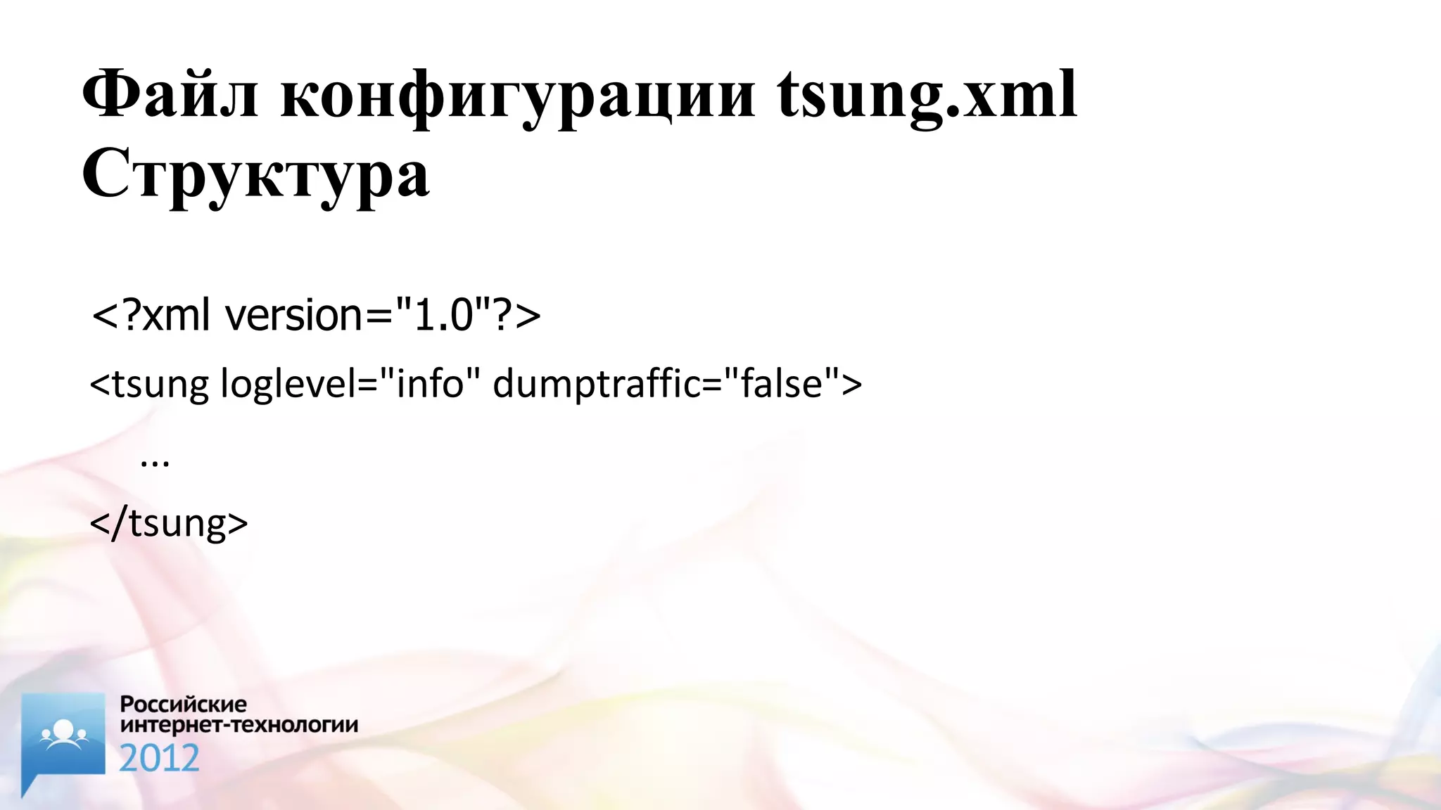 Файл конфигурации tsung.xml
Структура
<?xml version="1.0"?>
<tsung loglevel="info" dumptraffic="false">
  ...
</tsung>
 