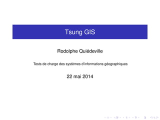Tsung GIS
Rodolphe Quiédeville
Tests de charge des systèmes d’informations géographiques
22 mai 2014
 