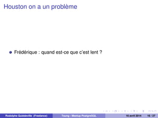 Houston on a un problème
Frédérique : quand est-ce que c’est lent ?
Rodolphe Quiédeville (Freelance) Tsung - Meetup PostgreSQL 16 avril 2014 16 / 27
 