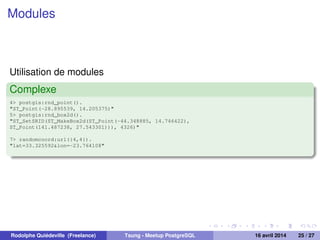 Modules
Utilisation de modules
Complexe
4> postgis:rnd_point().
"ST_Point(-28.895539, 14.205375)"
5> postgis:rnd_box2d().
"ST_SetSRID(ST_MakeBox2d(ST_Point(-44.348885, 14.746422),
ST_Point(141.487238, 27.543301))), 4326)"
7> randomcoord:url({4,4}).
"lat=33.325592&lon=-23.764108"
Rodolphe Quiédeville (Freelance) Tsung - Meetup PostgreSQL 16 avril 2014 25 / 27
 
