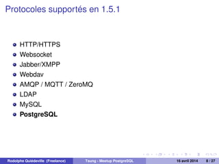Protocoles supportés en 1.5.1
HTTP/HTTPS
Websocket
Jabber/XMPP
Webdav
AMQP / MQTT / ZeroMQ
LDAP
MySQL
PostgreSQL
Rodolphe Quiédeville (Freelance) Tsung - Meetup PostgreSQL 16 avril 2014 8 / 27
 