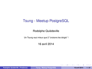Tsung - Meetup PostgreSQL
Rodolphe Quiédeville
Un Tsung vaut mieux que 2 "croisons les doigts" !
16 avril 2014
Rodolphe Quiédeville (Freelance) Tsung - Meetup PostgreSQL 16 avril 2014 1 / 27
 
