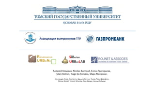 Алексей Козьмин, Nicolas Buchoud, Елена Григорьева,
Marc Rolinet, Tiago Da Fonseca, Марк Меерович
Александра Козак, Константин Здышев, Евгения Ямова, Павел Дорофеев,
Clarisse Boullet, Vincent Witonsky, Яков Зайцев, Наталья Бойцова
Ассоциация выпускников ТГУ
SiBerian
URBanLAB
 