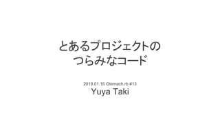 とあるプロジェクトの
つらみなコード
2019.01.16 Otemach.rb #13
Yuya Taki
 