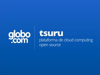 globo
.com
tsuru
plataforma de cloud computing
open source
 