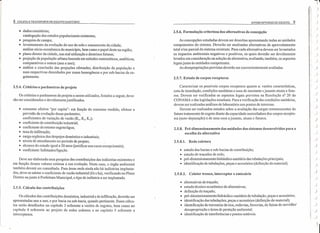 8 COLETA E TRANSPORTE DE ESGOTO SANITÁRIC INTERCEPTaRES DE ESGOTO 9
• dados censitários;
catalogação dos estudos populacionais existentes;
• pesquisa de campo;
• levantamento da evolução do uso do solo e zoneamento dacidade;
análise sócio-econômica do município, bem como o papel deste na região;
• plano diretor da cidade, sua real utilização e diretrizes futuras;
• projeção da população urbana baseada em métodos matemáticos, analíticos,
comparativos e outros (ano a ano);
• análise e conclusão das projeções efetuadas; distribuição da população e
suas respectivas densidades por zonas homogêneas e por sub-bacias de es-
gotamento.
2.5.6. Formulação criteriosa das alternativas de concepção
As concepções estudadas devem ser descritas apresentando todas as unidades
componentes do sistema. Deverão ser analisadas alternativas de aproveitamento
total e/ou parcial do sistema existente. Para cada alternativa devem ser levantados
os impactos ambientais negativos e positivos, os quais deverão ser devidamente
levados em consideração na seleção da alternativa, avaliando, também, os aspectos
legais junto às entidades competentes.
As desapropriações previstas deverão ser convenientemente avaliadas.
2.5.7. Estudo de corpos receptores
2.5.4. Critérios e parâmetros de projeto Caracterizar os possíveis corpos receptores quanto a: vazões características,
cota de inundação, condições sanitárias e usos de montante cjusantc atuais e futu-
ros. Devem ser verificados os aspectos lcgaisprcvistos na Resolução n° 20 do
CONAMA e das legislações estaduais. Para a verificação das condições sanitárias,
devem ser realizadas análises de laboratório nos pontos de interesse.
Devem ser realizados estudos sobre a avaliação das cargas remanescentes do
futuro tratamento de esgoto diante da capacidade assimiladora dos corpos recepto-
res (auto-depuração) e de seus usos ajusante, atuais e futuros.
Os critérios e parâmetros de projeto a serem utilizados, listados a seguir, deve-
rão ser considerados e devidamente justificados.
• consumo efetivo "per capita"- em função do consumo medido, efetuar a
previsão da evolução desse parâmetro;
coeficientes de variação de vazão (K1, K2, K3);
• coeficiente de contribuição industrial;
• coeficiente de retomo esgoto/água;
• taxa de infiltração;
• carga orgânica dos despejos doméstico e industriais;
• níveis de atendimento no período de projeto;
• alcance do estudo igual a 20 anos (justificar nos casos excepcionais);
• coeficiente: habitantes/ligação.
2.5.8. Pré-dimensionamento das unidades dos sistemas desenvolvidos para a
escolha da alternativa
2.5.8.1. Rede coletora
• estudo das bacias e sub-bacias de contribuição;
• estudo de traçados de rede;
• pré-dimensionamento hidráulico-sanitário das tubulações principais;
• identificação de tubulações, peças e acessórios (definição do material).
Deve ser elaborada uma pesquisa das contribuições das indústrias existentes e
em função desses valores estimar a sua evolução. Neste caso, o órgão ambiental
também deverá ser consultado. Para áreas onde ainda não há indústrias implanta-
das, deve-se adotar o coeficiente de vazão industrial (l/s x ha), verificando no Plano
Diretor ou junto à Prefeitura Municipal, o tipo de indústria a ser implantado.
2.5.8.2. ~oletor tronco, interceptor e emissário
2.5.5. Cálculo das contribuições
• alternativas de traçado;
• estudo técnico-econômico de alternativas;
• definição do traçado;
• pré-dimensionamento hidráulico-sanitário de tubulação, peças e acessórios;
• identificação das tubulações, peças e acessórios (definição do material);
• identificação de travessias de rios, rodovias, ferrovias, de faixas de servidão/
desapropriação e áreas de proteção ambiental;
• identificação de interferências e pontos notáveis.
Os cálculos das contribuições doméstica, industrial e de infiltração, deverão ser
apresentadas ano a ano, e por bacia ou sub-bacia, quando pertinente. Esses cálcu-
los serão detalhados no capítulo 3 referente a vazões de esgotos; bem como no
capítulo 4 referente ao projeto de redes coletora e no capítulo 5 referente a
interceptores.
11
)
)
)
)
)
)
)
)
)
)
J
)
)
)
)
j
)
)
)
)
)
)
)
)
)
)
)
)
)
)
)
)
 