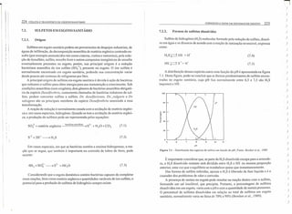 f' It' !
i
;.
I
i
f 1
i
I
j,
224 COLETA E TRANSPORTE DE ESGOTO SANITiltIO
CORROSÃO E ODOR EM SISTEMAS DE ESGOTO 225
7.2. SULFETOS EM ESGOTO SANITÁRIO Formas de sulfetos dissolvidos7.2.2.
7.2.1. Sulfeto de hidrogênio (H~S) molecular formado pela redução de sulfato, dissol-
ve em água e se dissocia de acordo com a reação de ionização reversível, expressa,
corno:
Origem
Sulfetos em esgoto sanitário podem ser provenientes de despejos industriais, de
águas de infiltração, da decomposição anaeróbia de matéria orgânica contenda en-
xofre (por exemplo aminoácidos tais como cisteina, cistina e metonina), pela redu-
ção de tiosulfato, sulfito, enxofre livre eoutros compostos inorgânicos de enxofre
eventualmente presentes no esgoto, porém, sua principal origem é a redução
bacteriana anaeróbia do ion sulfato (S042
.), presente no esgoto. O ion sulfato é
normalmente encontrado em esgoto sanitário, podendo sua concentração variar
desde poucas até centenas de miligramas por litro.
A principal origem de sulfetos em esgoto sanitário é devida à ação de bactérias
que reduzem o sulfato para obter energia para sua manutenção e crescimento. Sob
condições anaeróbias (sem oxigênio), dois gêneros de bactérias anaeróbia obrigató-
ria da espécie Desulfovibrio, cornumente chamadas de bactérias redutoras de sul-
fato, podem converter sulfato a sul feto. Dv. desulfuricans, Dv._vulgaris e Dv
salxigens são os principais membros da espécie Desulfovibrio associada a essa
transformação.
A reação de redução é normalmente casada com a oxidação de matéria orgâni-
ca e, em casos especiais, hidrogênio. Quando se tem a oxidação da matéria orgâni-
ca, a produção de sulfetos pode ser representada pelas equações:
(7.4)
(7.5)
A distribuição dessas espécies como lima função do pH é apresentada na figura
7.1. Desta figura, pode-se concluir que as formas predominantes de sulfeto encon-
tradas no esgoto sanitário, cujo pH fica normalmente entre 6,5 e 7,5 são H2S
(aquoso) e HS,
SO} + matéria orgânica buctériasuncróbiu,) S2- + H20 + COz (7.1)
80
E 60
~rn
ro
c
ê
~ 40
20
(7.2)
Em casos especiais, em que as bactérias contêm a enzima hidrogenase, a rea-
ção que se segue, que também é importante na corrosão de tubos de ferro, pode,
OCOITer:
8
pH
Figura 7.1- Distribuição das espécies de sulfcio em função do pl-l. Fonte: Bowker ct aI.. 1989.
6 10 11
É importante considerar que, se parte do H~S dissolvido escapa para a atmosfe-
ra, o H2S dissolvido restante será dividido entre HzS e HS' na mesma proporção
anterior, uma vez que o equilíbrio se restabelece quase que instantaneamente.
Das formas de sulfeto referidas, apenas o H2S é liberado da fase líquida e é o
causador dos problemas de odor e corrosão.
A presença de metais no esgoto pode resultar na reação destes com o sulfeto,
formando um sal insolúvel, que precipita. Portanto, a porcentagem de sulfetos
dissolvidos em um esgoto, varia com o pH e com a quantidade de metais presentes.
O percentual de sulfetos dissolvidos em relação ao total de sulfetos em esgoto
sanitário, normalmente varia na faixa de 70% a 90% (Bowker et al., 1989).
(7.3)
Considerando que o esgoto doméstico contém bactérias capazes de completar
essas reações, bem como matéria orgânica e quantidades variáveis de íon sulfato, o
potencial para a produção de sulfetos de hidrogênio sempre existe.
:j
)
)
)
)
)
)
)
)
)
)
)
)
)
)
)
)
)
)
,)
)
)
)
)
)
)
)
)
)
)
)
I )
I )
)
 