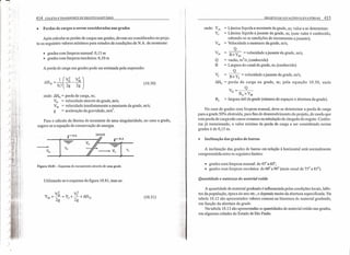 414 COLETA E TRANSPORTE DE ESGOTO SANITÁRIO
• Perdas de cargas a serem consideradas nas grades
Após calcular as perdas de cargas nas grades, devem ser considerados no proje-
to os seguintes valores mínimos para estudos de condições de N.A. de montante:
•• grades com limpeza manual: 0,15 m
e grades com limpeza mecânica: 0,10 m
A perda de carga nas grades pode ser estimada pela expressão:
1 (V2
V2
]llH -- -º--~G - 0,7 2g 2g (10.30)
onde: llHG = perda de carga, m;
VG = velocidade através da grade, mls;
VM = velocidade imediatamente a montante da grade, mls;
g = aceleração da gravidade, mls2
• .
Para o cálculo da lâmina de montante de' uma singularidade, no caso a grade,
sugere-se a equação de conservação de energia.
,NA GRADE
~~---':"----"""f ,NA
~lY"-r=-7E
Figura 10.81 - Esquema do escoamento através de uma grade.
Utilizando-se o esquema da figura 10.81, tem-se:
(10.31)
PROJETO DE ESTAÇÕES ELEVA TÓRIAS 415
onde: YM
YJ
= Lâmina líquida a montante da grade, m; valor a se determinar;
= Lâmina líquida a jusante da grade, m; (este valor é conhecido,
sabendo-se as condições do escoamento ajusante);
= Velocidade a montante da grade, mls;
Q
B x Y = velocidade ajusante da grade, m/s;
M
Q = vazão, m
3
/s; (conhecido)
B = Largura do canal da grade, m; (conhecido)
Q
VJ = B x Y = velocidade ajusante da grade, mls;
J
ll~ = perda de carga na grade, m; pela equação
VG
=--"Q-
BuxYM
= largura útil da grade (número de espaços x abertura da grade).
10.30, onde
No caso de grades com limpeza manual, deve-se determinar a perda de carga
para a grade 50% obstruída, para fins de desenvolvimento do projeto, de modo que
esta perda de carga não cause remanso na tubulação de chegada do esgoto. Confor-
me já mencionado, o valor mínimo da perda de carga a ser considerado nestas
grades é de 0,15 m.
• Inclinação das grades de barras
A inclinação das grades de barras em relação à horizontal está normalmente
compreendida entre os seguintes limites:
• grades com limpeza manual: de 45° a 60°;
• grades com limpeza mecânica: de 60° a 90° (mais usual de 75° a 85°).
Quantidade e natureza do material retido
A quantidade de material gradeado é influenciada pelas condições locais, hábi-
tos da população, época do ano etc., e depende muito da abertura especificada. Na
tabela 10.12 são apresentados valores comuns na literatura de material gradeado,
em função da abertura da grade.
Na tabela 10.13 são apresentadas as quantidades de material retido nas grades,
em algumas cidades do Estado de São Paulo.
 