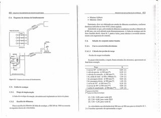 •
432 COLETA E TRANSPORTE DE ESGOTO SANITÁRIO
C.4. Esquema do sistema de bombeamento
poço DE sucçxo
BARRILETE
0~QQ<f'<f'
rri=l'-J><~=:Ó--'e-'<:.G~,-oj'<:.
ESTAÇÃO ELEVATÚRIA
Figura E.S - Esquema do sistema de bombeamento.
C.S. Linha de recalque
C.5.1. Etapa de implantação
A linha de recalque da estação elevatória será implantada no início do plano.
C.S.2 Escolha do diâmetro
Para a escolha do diâmetro da linha de recalque, a NB 569 de 1989 recomenda
os seguintes limites de velocidades:
I PROJETO DE ESTAÇÕES ELEVATÓRIAS 433
• Mínima: 0,60m/s
• Máxima: 3,Omls
Entretanto, deve ser elaborado um estudo do diâmetro econômico, conforme
diretrizes indicadas no item 10.8.3, deste capítulo.
Admitindo-se que, pelo estudo do diâmetro econômico resulta o diâmetro de
<j> 500 mm, este será adotado neste dimensionamento. A linha de recalque será de
ferro fundido dúctil, classe K-7, ponta e bolsa, junta elástica e revestido interna-
mente com argamassa de cimento.
C.6. Seleção do conjunto motor-bomba
C.6.1. Curva característica do sistema
C.6.1.1 Cálculo das perdas de carga
- Perdas de cargas localizadas
As peças relacionadas, à seguir, foram retiradas dos desenhos, apresentado ao
final deste exemplo.
Peça K
2 curvas 90° - <j> 300 mm (*)
1 válvula gaveta - <j> 300 mm (*)
1 válvula de retenção - <j> 300 mm (*)
1 tê, saída de lado - <j> 300 x 500mm (*)
1 tê, passagem direta - <j> 500 mm (*)
2 tê, passagem direta - <j> 500 mm (*)
1 curva de 45° - <j> 500 mm (**)
2 curvas de 90°- <j> 500 mm (**)
1 saída de canalização - <j> 500 mm (**)
0,80 (1)
0,20 (1)
2,50 (1)
1,30 (1)
0,60 (2)
1,20 (3)
0,20 (3)
0,80 (3)
1,00 (3)
(*) peças no barrilete
(**) peças na linha de recalque
(1) L K=4,80, para vazão Q/3
(2) L K= 0,60, para vazão 2Q/3
(3) L K= 3,20, para vazão Q
As velocidades nas tubulações de <j> 300 mm e <j> 500 mm para as situações de 1,
2 e 3 bombas operando são apresentadas a seguir
)
l
)
d I )'f
'j )
,
ru
d~ )
'u:
"
q )
,01
)
; I )
'ti )..~(
,
)
:
r
)
)
: 
)
It )
,
)
, )
)
.í
t :
)
)
)
, )
( )
)
I )
)
)
)
)
)
)
)
I )
)
)
)
 