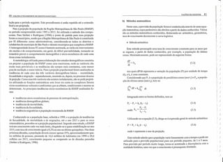 VAZÕES DE ESGOTOS 41
40 COLETA E TRANSPORTE DE ESGOTO SANITÁRIO
b) Métodos matemáticos
lação para o período seguinte. Este procedimento é então repetido até a extensão
final a ser projetada.
Para a projeção da população da Região Metropolitana de São Paulo (RMSP)
no período compreendido entre 1995 a 2015, foi utilizado o método dos compo-
nentes. Para Stefani e Rodrigues (1996) o ponto de partida para essa projeção
foram os municípios, sendo que a Região Metropolitana de São Paulo é constituída
por 92 diferentes zonas administrativas, considerando-se todos os distritos e
subdistritos do município de São Paulo e demais municípios que compõem a RMSP.
A heterogeneidade dessas 92 zonas é bastante acentuada, as variáveis intervenientes
são muitas e de comportamento, em geral, de dificil previsibilidade, tomando-se
temerário prever o comportamento demográfico e sócio-econômico de cada uma
dessa zonas isoladamente.
A metodologia utilizada para a elaboração dos estudos demográficos consistiu
em projetar a população da RMSP como uma macrozona, onde as variáveis são
muito mais previsíveis e as tendências são sempre mais constantes, com menor
grau de oscilação e maior inércia. Para a projeção populacional foram analisadas as
tendências de cada uma das três variáveis demo gráficas básica - mortalidade,
fecundidade e migração - separadamente, reunindo-as, depois, no processo técnico
de projeção. Como essa três variáveis não existem isoladamente, não se pode projetá-
Ias utilizando-se funções matemáticas sem levar em conta os complexos fatores
sócio-econômicos-culturais e.ambientais que as afetam, condicionam e mesmo as
determinam. As principais tendências sócio-econômicas da RMSP analisadas fo-
ram:
Neste caso, a previsão da população futura é estabelecida através de uma equa-
ção matemática, cujos parâmetros são obtidos a partir de dados conhecidos. Vários
são os métodos matemáticos conhecidos, destacando-se: aritmético, geométrico,
taxa de crescimento decrescente e curva logística.
• Método aritmético
Este método presssupõe uma taxa de crescimento constante para os anos que
se seguem, a partir de dados conhecidos, por exemplo, a população do último
censo. Matematicamente, pode ser representado da seguinte forma:
dP = k
dt a
(3.2)
nos quais dP/dt representa a variação da população (P) por unidade de tempo
(t), e k, é uma constante.
Considerando que PI é a população do penúltimo censo (ano ti) e P2, a popula-
ção do último censo (ano t2), tem-se:
(3.3)
Integrando entre os limites definidos, tem-se:
• tendências sócio-econômicas do processo de metropolização;
• tendências demo gráficas globais;
• tendências da mortalidade;
• tendência da fecundidade;
• tendência migratórias e população recenseada da RMSP.
(3.4)P2 - PI = k, (t2 - ti)
P2 -PI
onde: ka = ---
t2 - ti
(3.5)
Conhecendo-se a população base, referida a 1990, e a projeção de tendências
de fecundidade, de mortalidade e de migrações, até o ano 2015 e para os anos
intermediários, procedeu-se a projeção populacional. Segundo esse estudo, a RMSP
terá um crescimento cada vez mais lento, chegando-se a quase estabilização no ano
2015, com taxa de crescimento igual a 0,2% ao ano no último quinquênio. Nas duas
próximas décadas, a população deverá crescer apenas 25%, aproximadamente qua-
tro milhões de pessoas, passando de 16,6 milhões de habitantes em 1990 a 20,6
milhões em 2015, crescimento pequeno se comparado ao de décadas passadas
(Stefani e Rodrigues, 1996).
Utilizando-se a equação (3.5), chega-se à expressão geral do método aritmético:
(3.6)
onde t representa o ano da projeção.
Este método admite que a população varie linearmente com o tempo e pode ser
utilizado para a previsão populacional para um período pequeno, de 1 ~ 5 anos.
Para previsão por período muito longo, toma-se acentuada a discrepânCia com a
realidade histórica, uma vez que o crescimento é pressuposto ilimitado.
)~
r~I: )
'i )
j
I )
i
)
II
II )
r )
li )
r ( )
I ( )
!; ( )
ir )!
I· )
, )
)
/ )
I)
I )
I )
)
)
I, )
Ir)
l'
I )
il)
)
)
I)
I)
( )
I)
( )
)
 