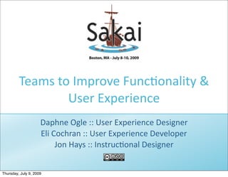 Teams to Improve Func1onality & 
                 User Experience
                     Daphne Ogle :: User Experience Designer 
                     Eli Cochran :: User Experience Developer
                          Jon Hays :: Instruc1onal Designer


Thursday, July 9, 2009
 