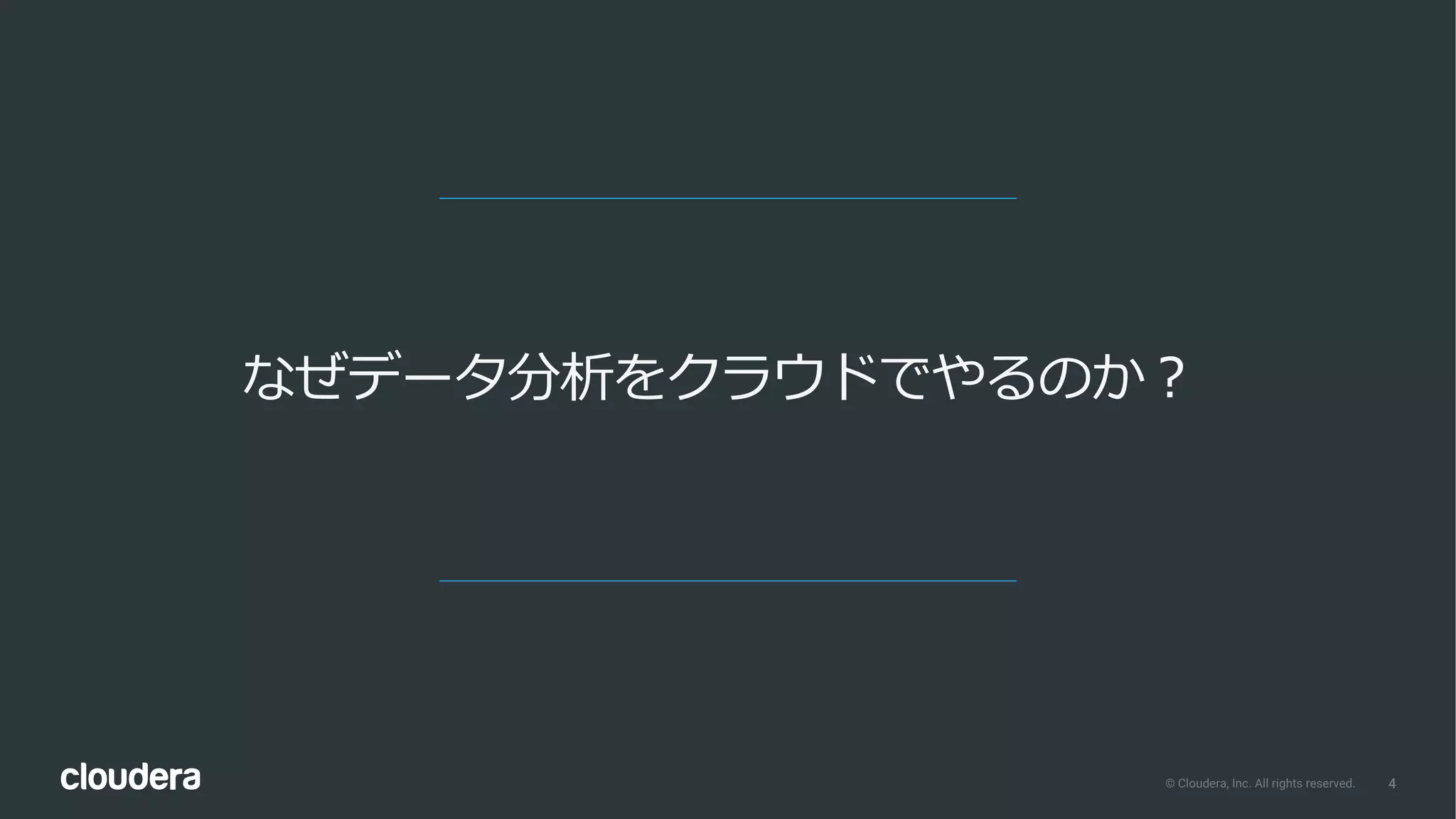 4© Cloudera, Inc. All rights reserved.
なぜデータ分析をクラウドでやるのか？
 
