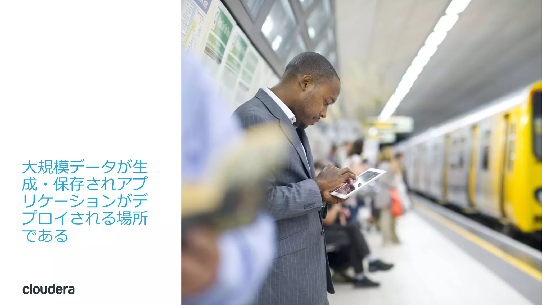 5© Cloudera, Inc. All rights reserved.
⼤規模データが⽣
成・保存されアプ
リケーションがデ
プロイされる場所
である
 