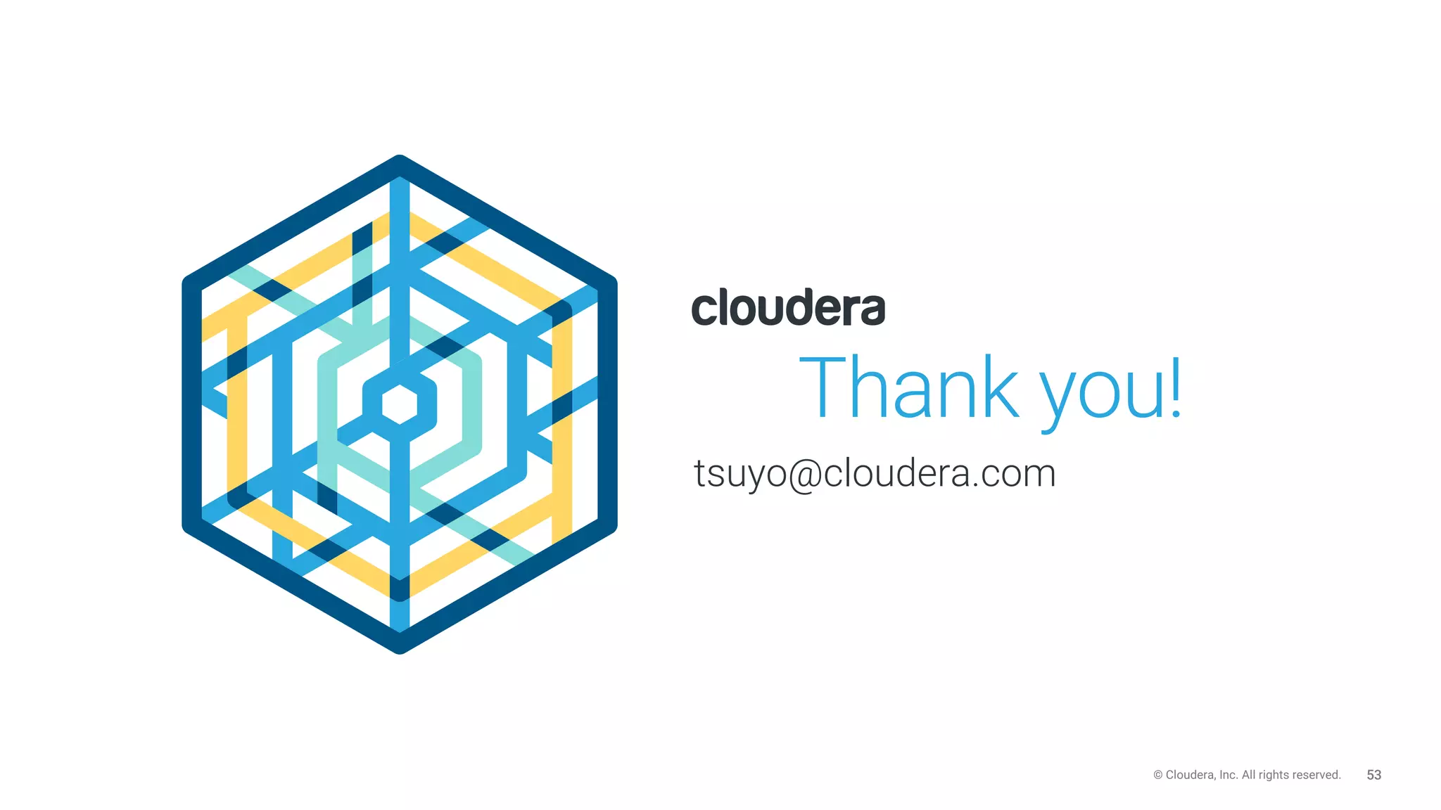 53© Cloudera, Inc. All rights reserved.
Thank you!
tsuyo@cloudera.com
 