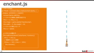 66
enchant.js
// ミサイルClass
var Missile = enchant.Class.create(enchant.Sprite, {
initialize: function(x, y, speed){
enchant.Sprite.call(this);
// ミサイルの画像と座標を指定する
this.x = x; this.y = y;
this.image = game.assets['img/bar.png'];
this.width = 3; this.height = 16;
// ミサイルの進むスピード
this.vy = speed;
// ミサイルを動かす
this.addEventListener('enterframe', function(){
this.y -= this.vy;
// 画面外に出たら削除
if(this.y > 320 || this.x > 320){
this.remove();
}
});
 