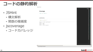 86
コードの静的解析
• JSHint
• 構文解析
• 関数の複雑度
• jscoverage
• コードカバレッジ
 