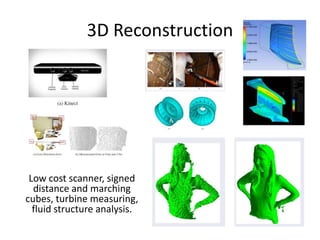 3D Reconstruction

Low cost scanner, signed
distance and marching
cubes, turbine measuring,
fluid structure analysis.

 