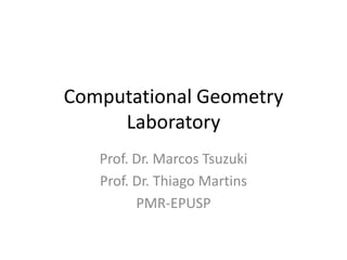 Computational Geometry
Laboratory
Prof. Dr. Marcos Tsuzuki
Prof. Dr. Thiago Martins
PMR-EPUSP

 