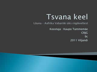 Tsvana keelLõuna – Aafrika Vabariiki üks riigikeeltest Koostaja : Kaupo Tammemäe CRJG 9c 2011 Viljandi 