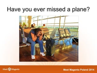 Have you ever missed a plane? 
MMeeeett MMaaggeennttoo PPoollaanndd 22001144 
 