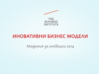 ИНОВАТИВНИ БИЗНЕС МОДЕЛИ
Академия за иновации 2014
 