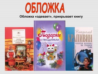 Обложка «одевает», прикрывает книгу ОБЛОЖКА 