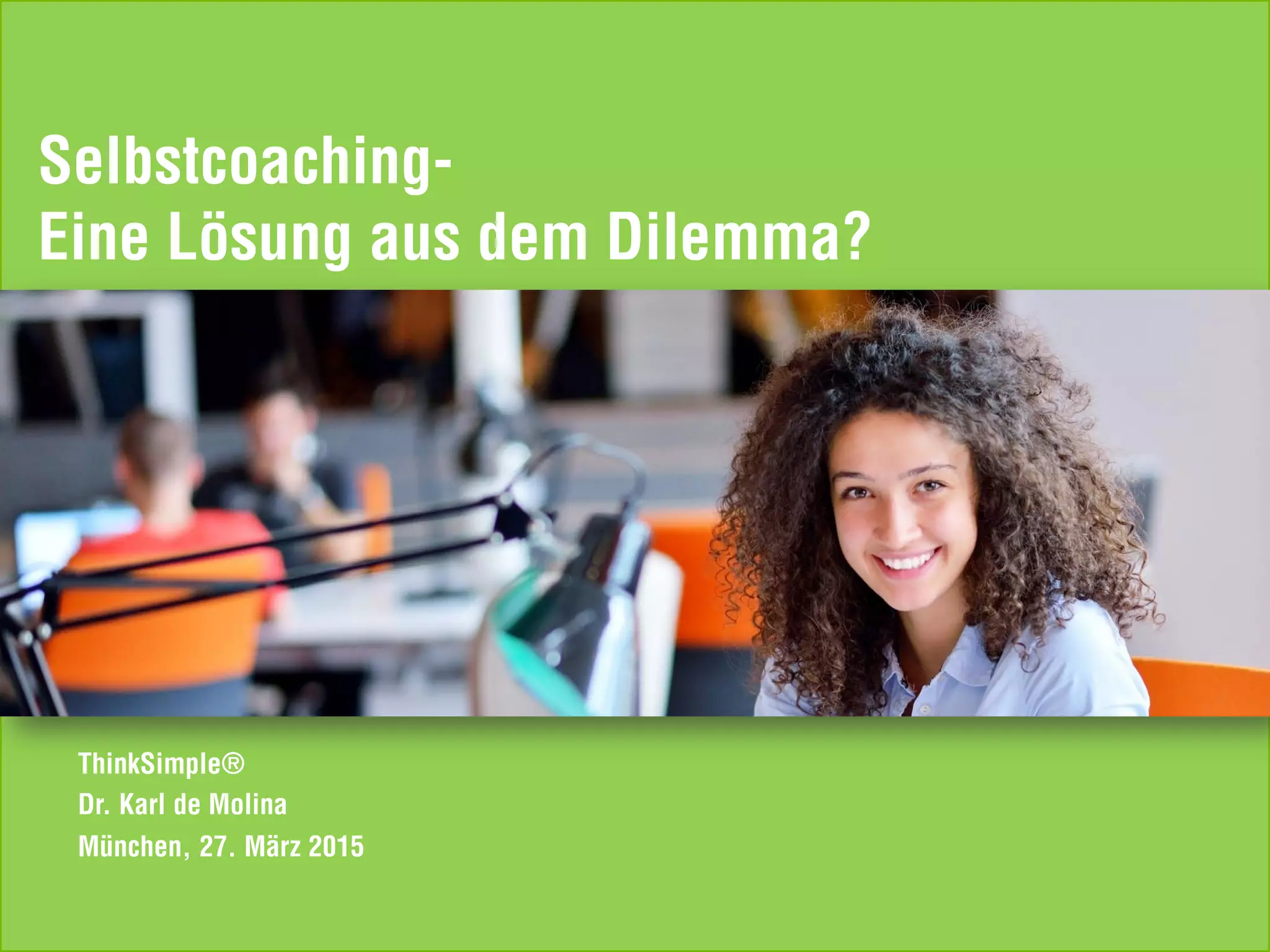 TS Vortrag Coaching-Kongress 2015 / 1 Copyright ThinkSimple®
2015
Unternehmenskonzept
München, 27. März 2015
ThinkSimple®
Dr. Karl de Molina
Selbstcoaching-
Eine Lösung aus dem Dilemma?
 